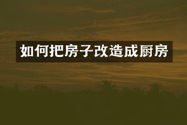 如何把房子改造成厨房