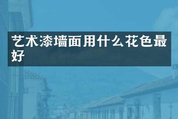 艺术漆墙面用什么花色最好