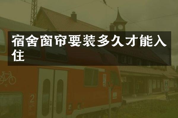 宿舍窗帘要装多久才能入住