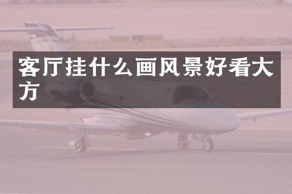 客厅挂什么画风景好看大方