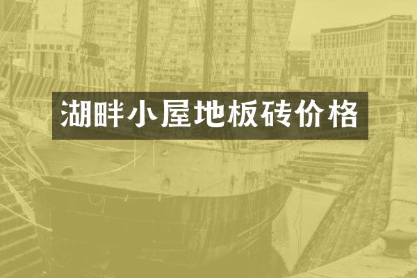 湖畔小屋地板砖价格