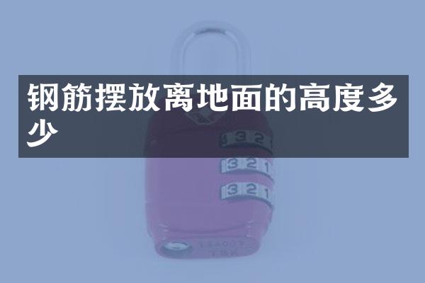 钢筋摆放离地面的高度多少