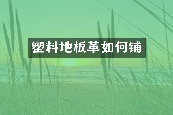 塑料地板革如何铺