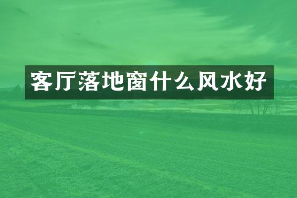 客厅落地窗什么风水好