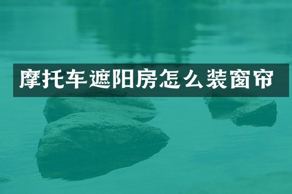 摩托车遮阳房怎么装窗帘