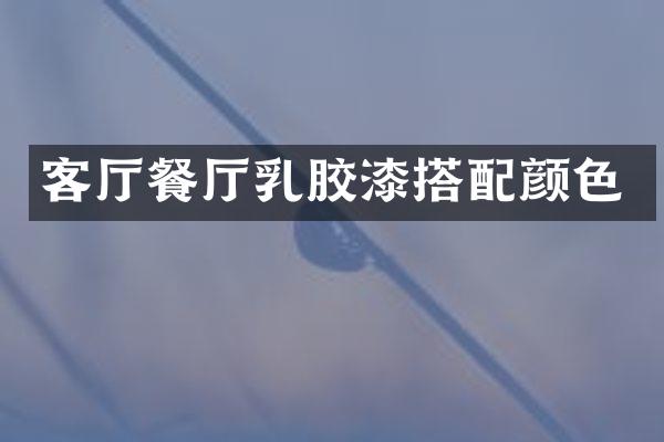 客厅餐厅乳胶漆搭配颜色