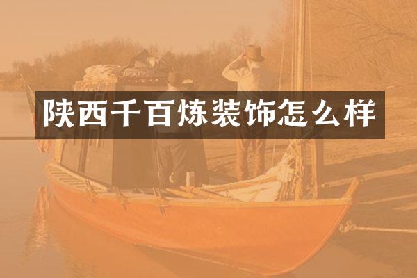 陕西千百炼装饰怎么样