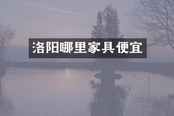 洛阳哪里家具便宜