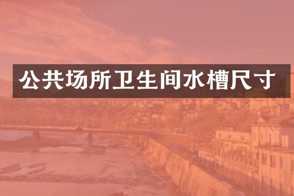 公共场所卫生间水槽尺寸