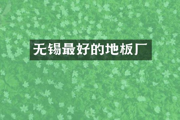 无锡最好的地板厂