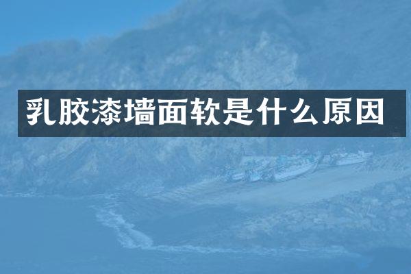 乳胶漆墙面软是什么原因