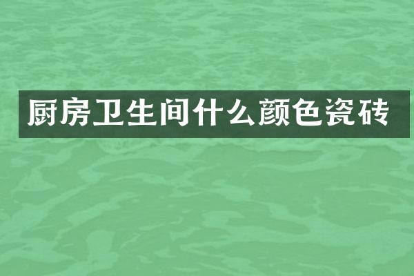 厨房卫生间什么颜色瓷砖