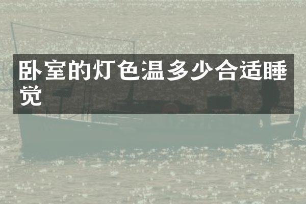 卧室的灯色温多少合适睡觉