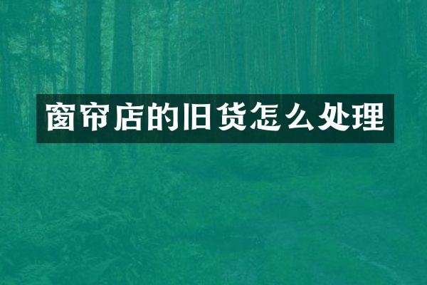 窗帘店的旧货怎么处理