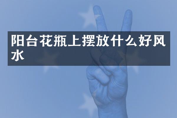 阳台花瓶上摆放什么好风水