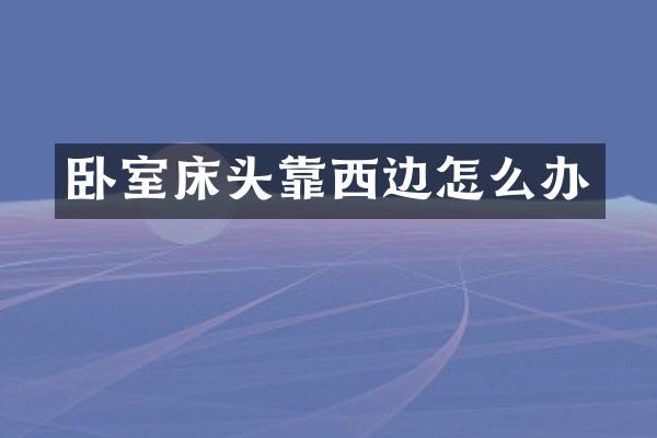 卧室床头靠西边怎么办