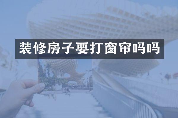 装修房子要打窗帘吗吗