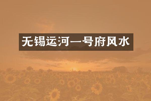 无锡运河一号府风水