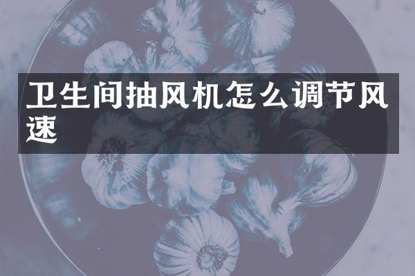 卫生间抽风机怎么调节风速