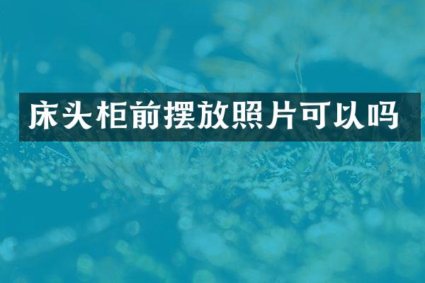 床头柜前摆放照片可以吗