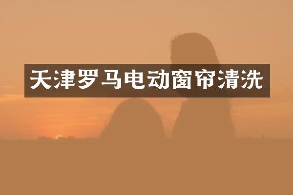 天津罗马电动窗帘清洗