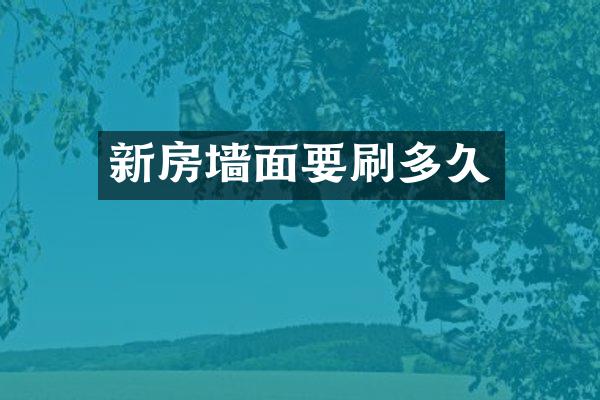 新房墙面要刷多久