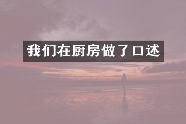 我们在厨房做了口述