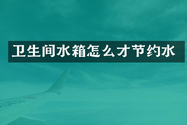 卫生间水箱怎么才节约水