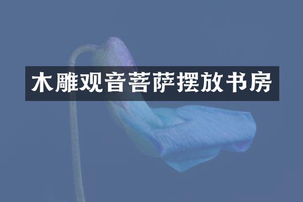 木雕观音菩萨摆放书房