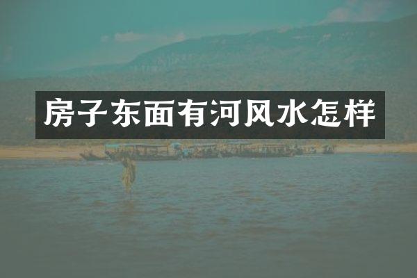 房子东面有河风水怎样
