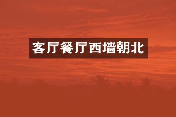 客厅餐厅西墙朝北
