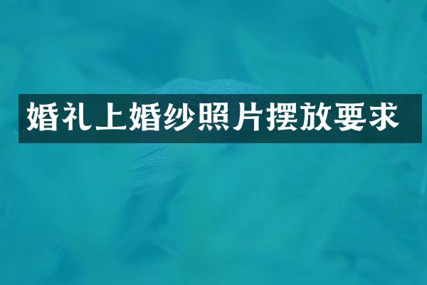 婚礼上婚纱照片摆放要求