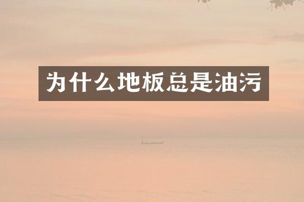 为什么地板总是油污