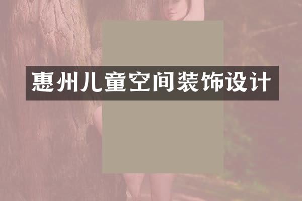 惠州儿童空间装饰设计