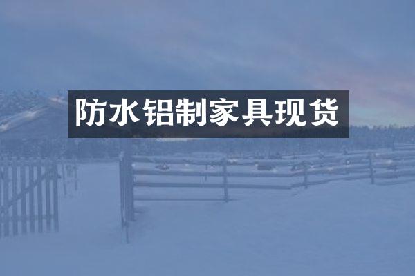 防水铝制家具现货