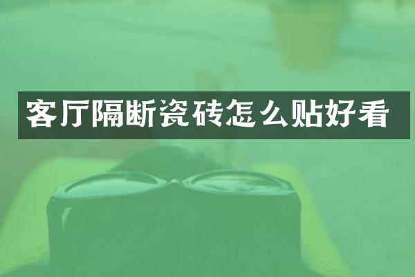 客厅隔断瓷砖怎么贴好看