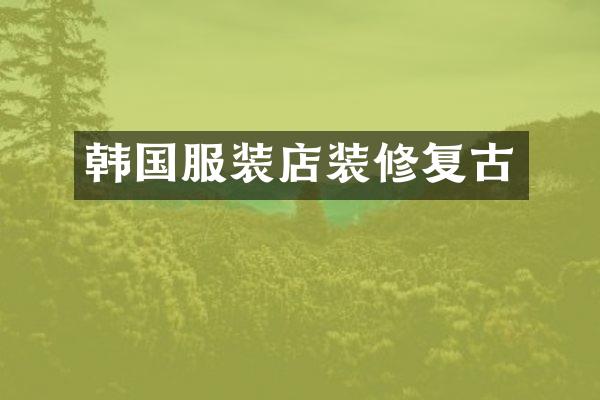 韩国服装店装修复古