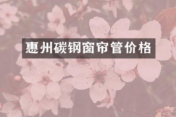 惠州碳钢窗帘管价格