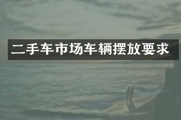 二手车市场车辆摆放要求