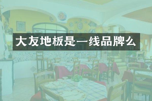 大友地板是一线品牌么