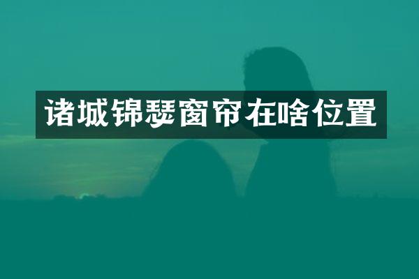 诸城锦瑟窗帘在啥位置
