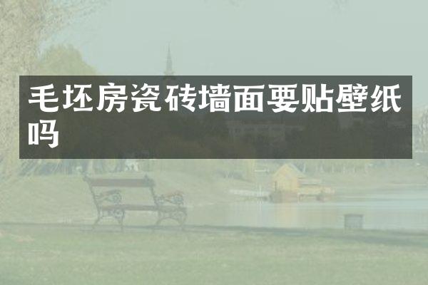 毛坯房瓷砖墙面要贴壁纸吗