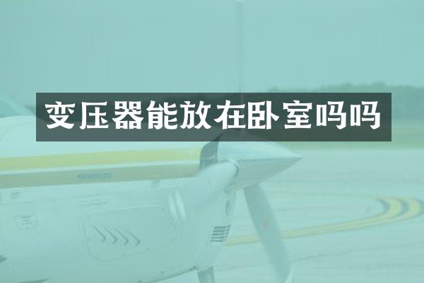 变压器能放在卧室吗吗
