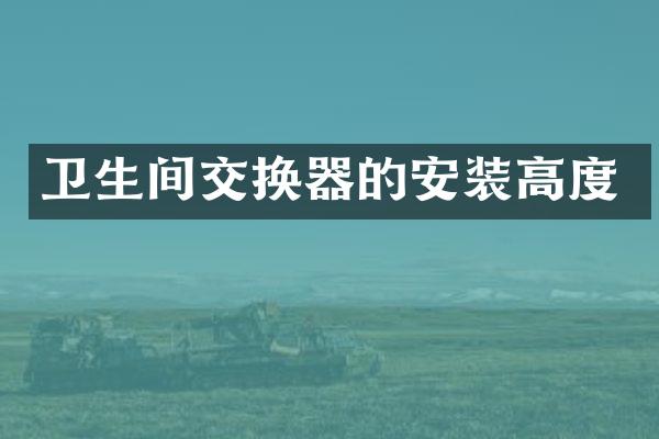 卫生间交换器的安装高度
