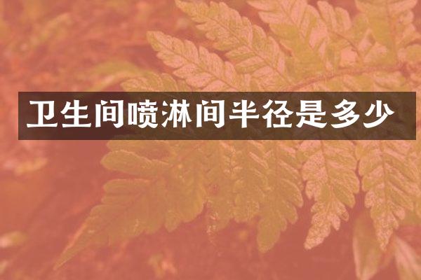 卫生间喷淋间半径是多少