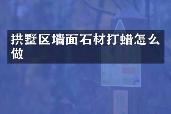 拱墅区墙面石材打蜡怎么做