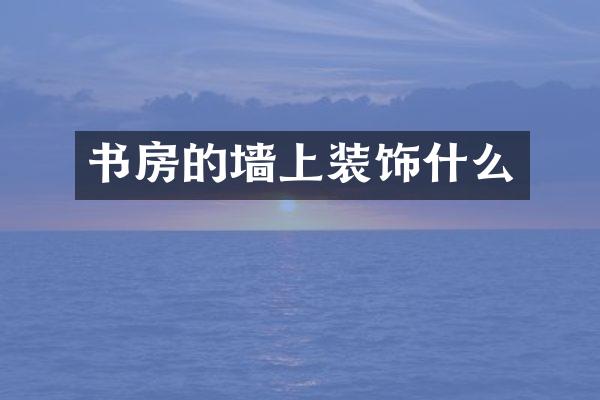 书房的墙上装饰什么