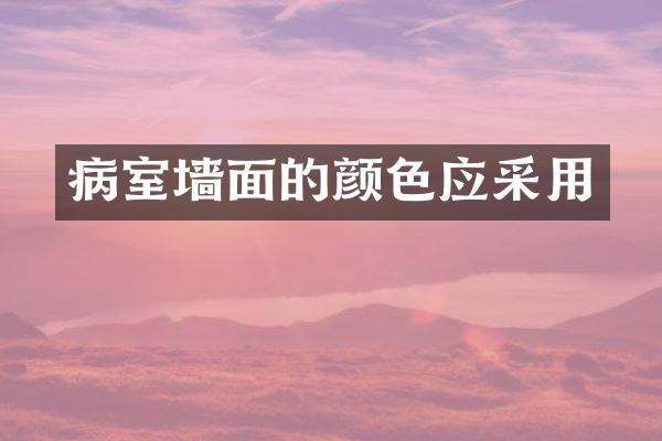 病室墙面的颜色应采用