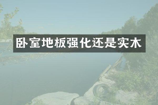 卧室地板强化还是实木