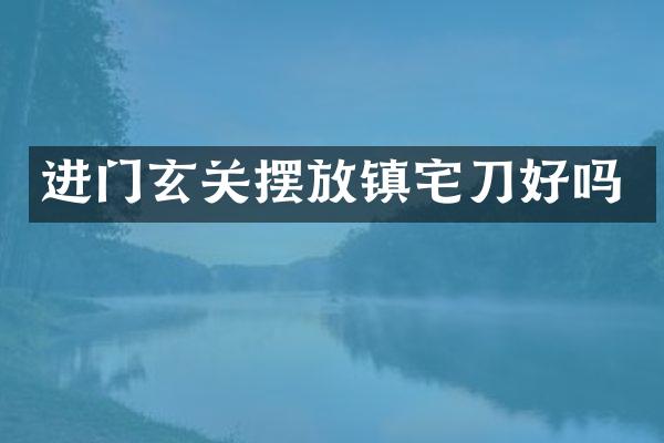 进门玄关摆放镇宅刀好吗